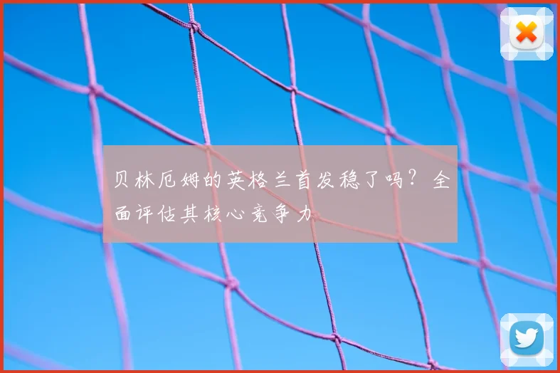 贝林厄姆的英格兰首发稳了吗?全面评估其核心竞争力