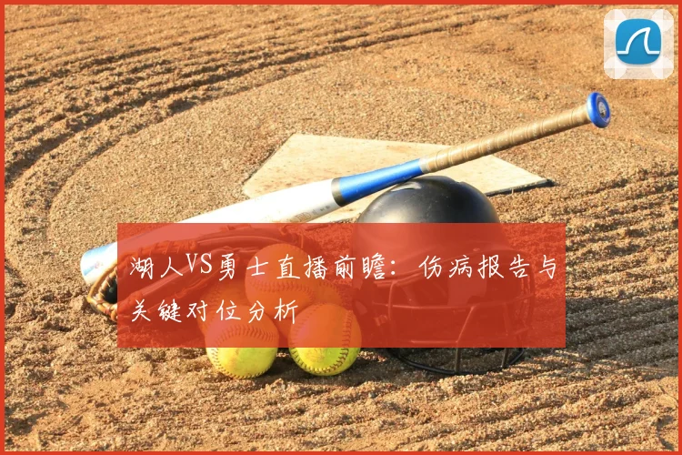 湖人VS勇士直播前瞻：伤病报告与关键对位分析