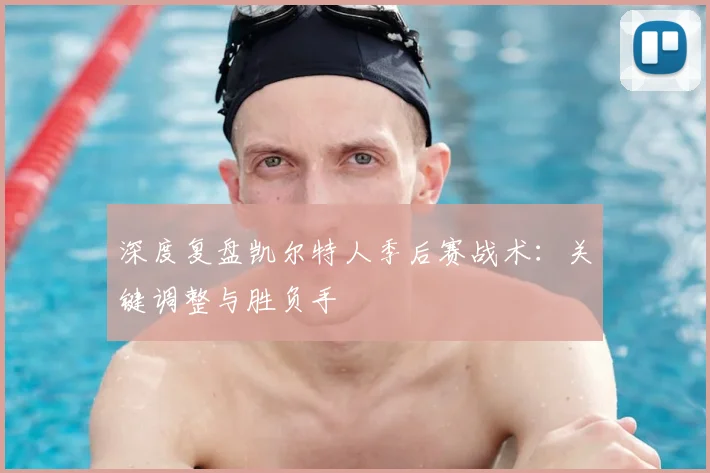 深度复盘凯尔特人季后赛战术：关键调整与胜负手