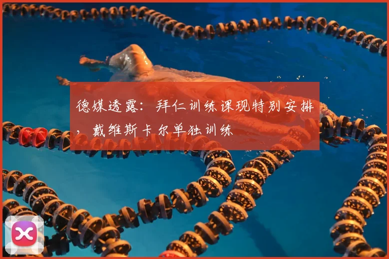 德媒透露：拜仁训练课现特别安排，戴维斯卡尔单独训练