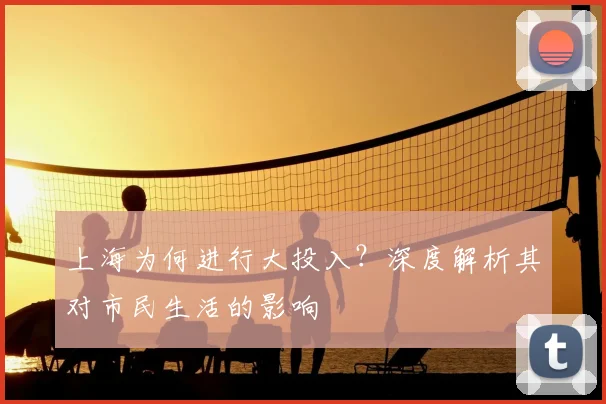 上海为何进行大投入?深度解析其对市民生活的影响