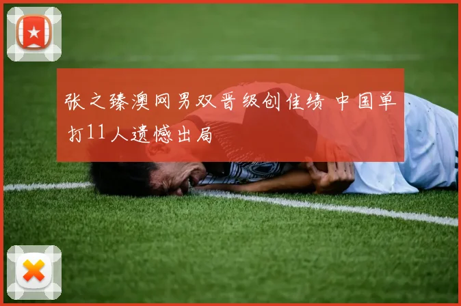 张之臻澳网男双晋级创佳绩 中国单打11人遗憾出局