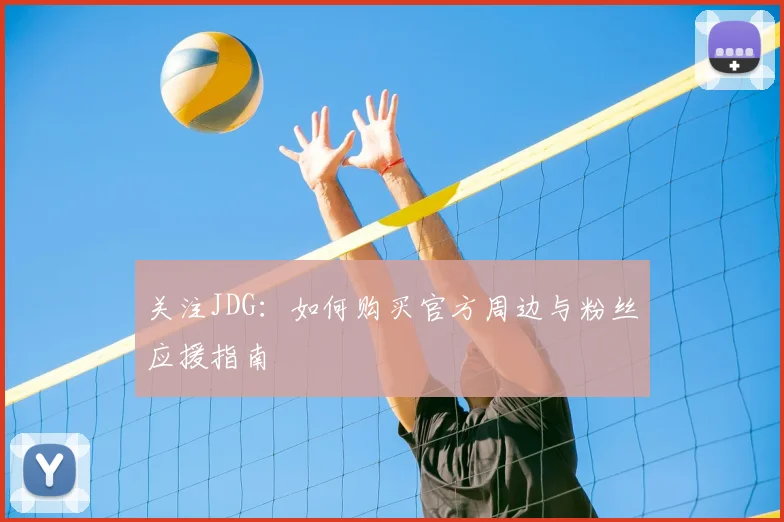 关注JDG:如何购买官方周边与粉丝应援指南