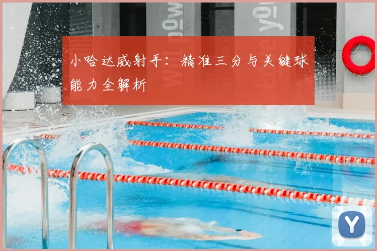 小哈达威射手：精准三分与关键球能力全解析