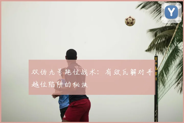 双伪九号跑位战术:有效瓦解对手越位陷阱的秘诀