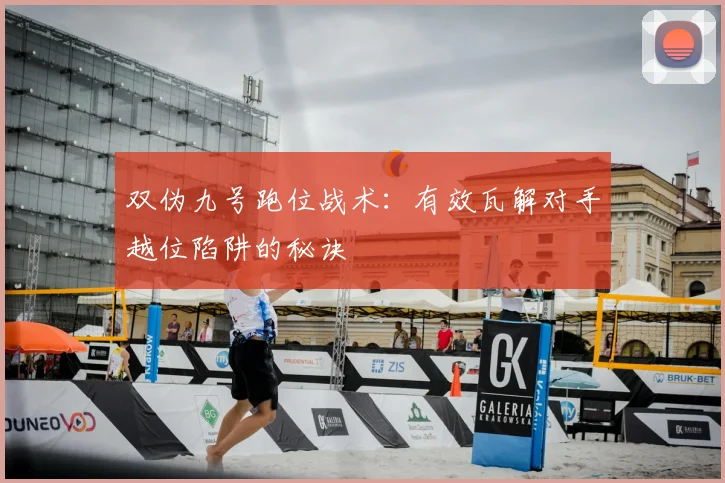 双伪九号跑位战术:有效瓦解对手越位陷阱的秘诀