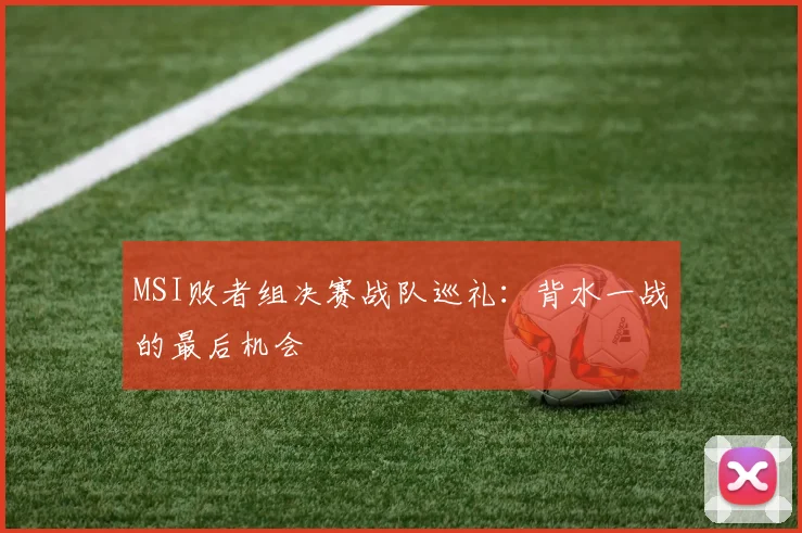 MSI败者组决赛战队巡礼:背水一战的最后机会