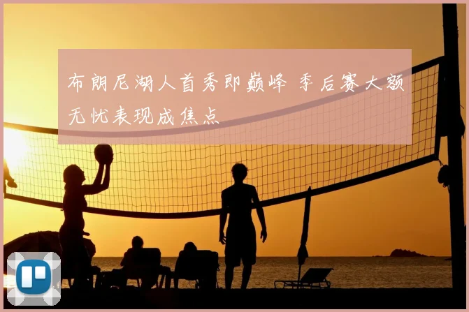 布朗尼湖人首秀即巅峰 季后赛大额无忧表现成焦点