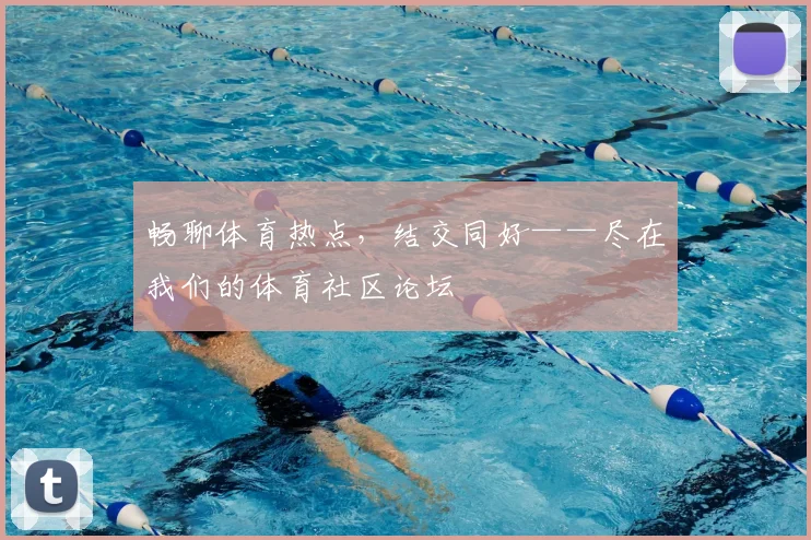 畅聊体育热点,结交同好——尽在我们的体育社区论坛