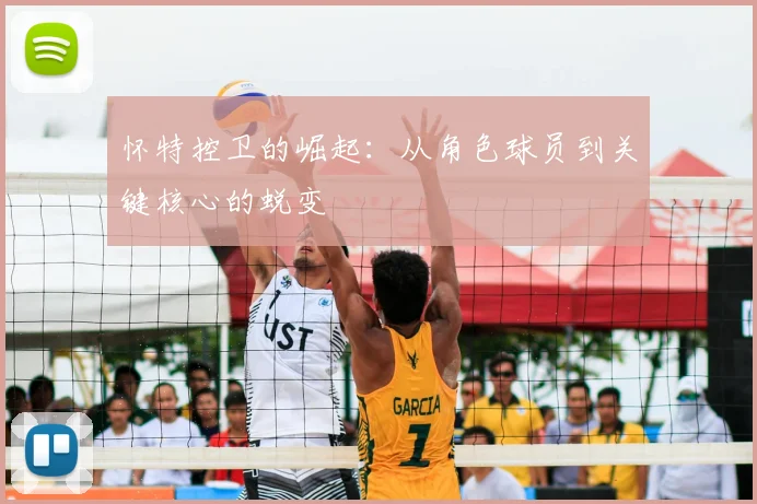 怀特控卫的崛起:从角色球员到关键核心的蜕变